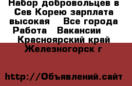 Набор добровольцев в Сев.Корею.зарплата высокая. - Все города Работа » Вакансии   . Красноярский край,Железногорск г.